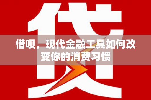 伊犁哈萨克借呗，现代金融工具如何改变你的消费习惯
