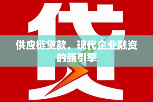 宜良供应链贷款，现代企业融资的新引擎