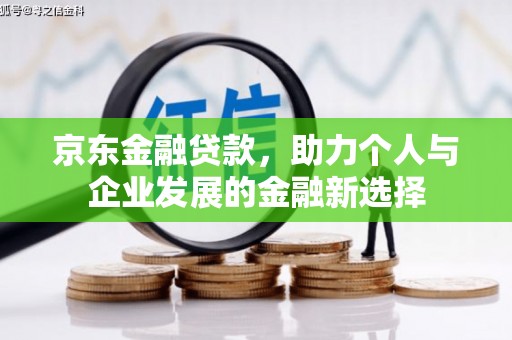 方山京东金融贷款，助力个人与企业发展的金融新选择