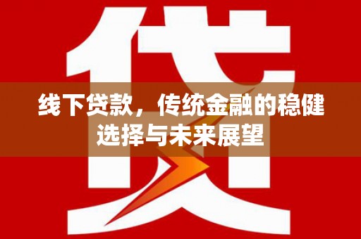 宜兰线下贷款，传统金融的稳健选择与未来展望