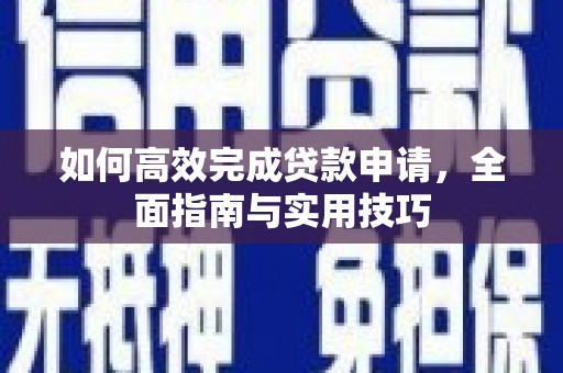 弥勒如何高效完成贷款申请，全面指南与实用技巧