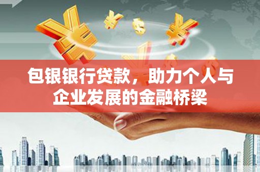 恭城包银银行贷款，助力个人与企业发展的金融桥梁