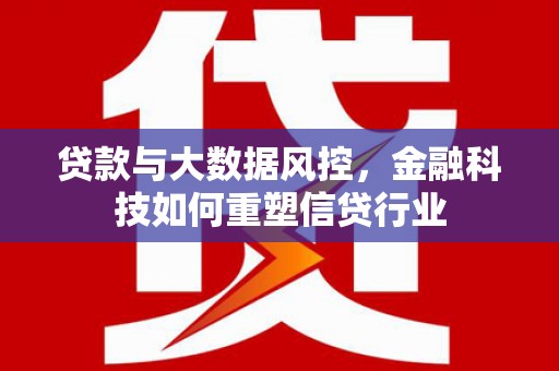 安仁贷款与大数据风控，金融科技如何重塑信贷行业