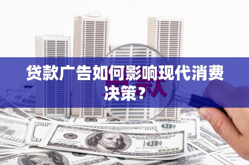 榕城贷款广告如何影响现代消费决策？