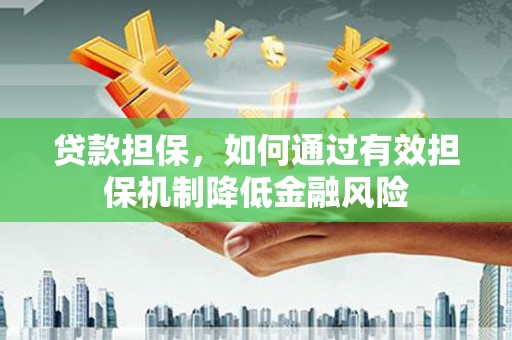 从化贷款担保，如何通过有效担保机制降低金融风险