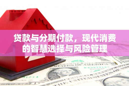 自贡贷款与分期付款，现代消费的智慧选择与风险管理