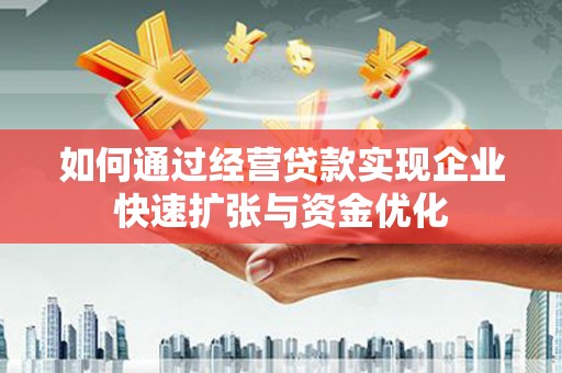 焉耆如何通过经营贷款实现企业快速扩张与资金优化