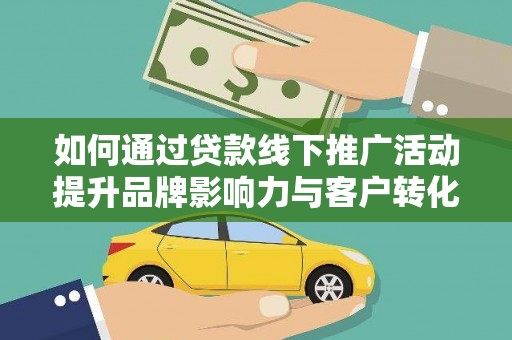 临猗如何通过贷款线下推广活动提升品牌影响力与客户转化率