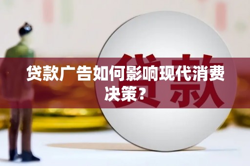 斗门贷款广告如何影响现代消费决策？