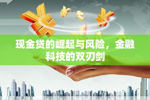 大兴安岭现金贷的崛起与风险，金融科技的双刃剑