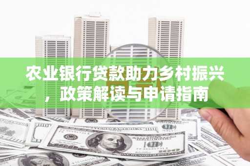 城子河农业银行贷款助力乡村振兴，政策解读与申请指南