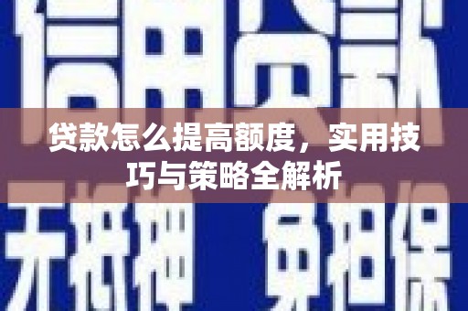 梨树县贷款怎么提高额度，实用技巧与策略全解析