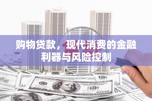 平川购物贷款，现代消费的金融利器与风险控制