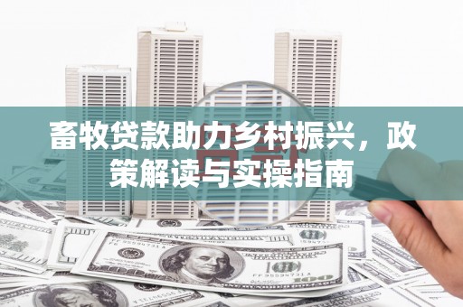 舟曲畜牧贷款助力乡村振兴，政策解读与实操指南