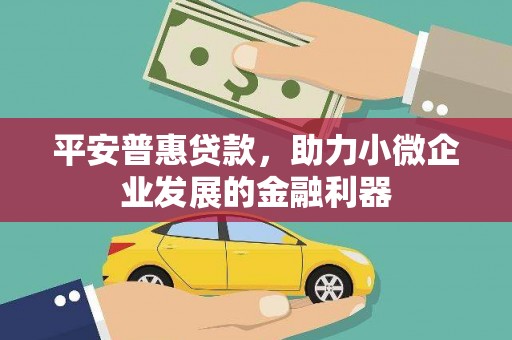 宁城平安普惠贷款，助力小微企业发展的金融利器