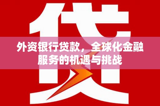 华蓥外资银行贷款，全球化金融服务的机遇与挑战