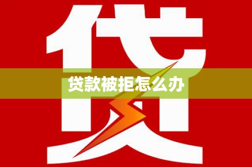 定远贷款被拒怎么办