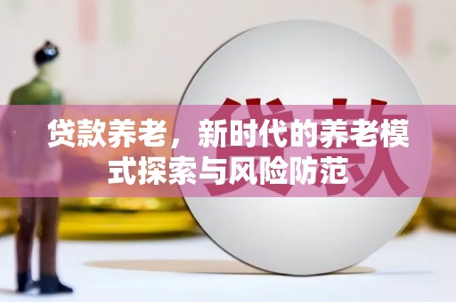 图们贷款养老，新时代的养老模式探索与风险防范